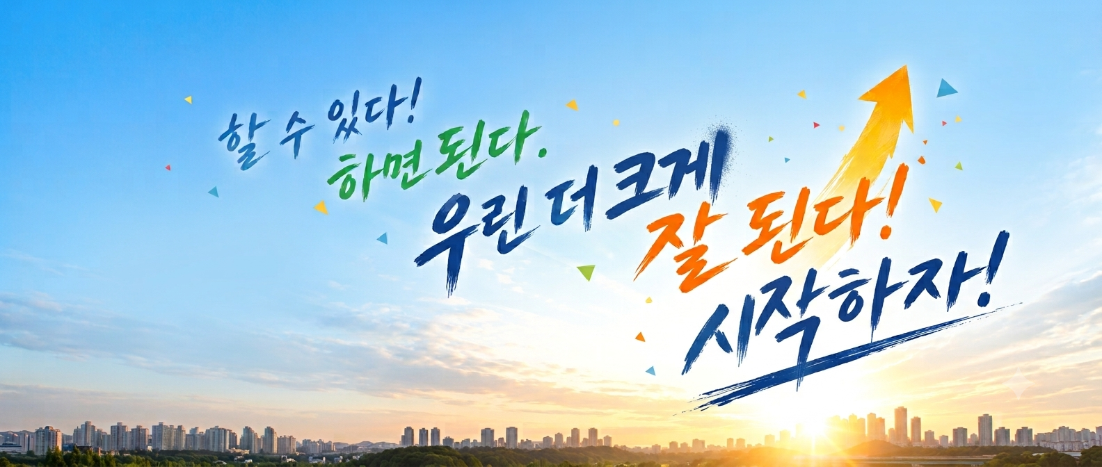 할 수 있다! 하면 된다. 우린 더 크게 잘 된다! 시작하자!